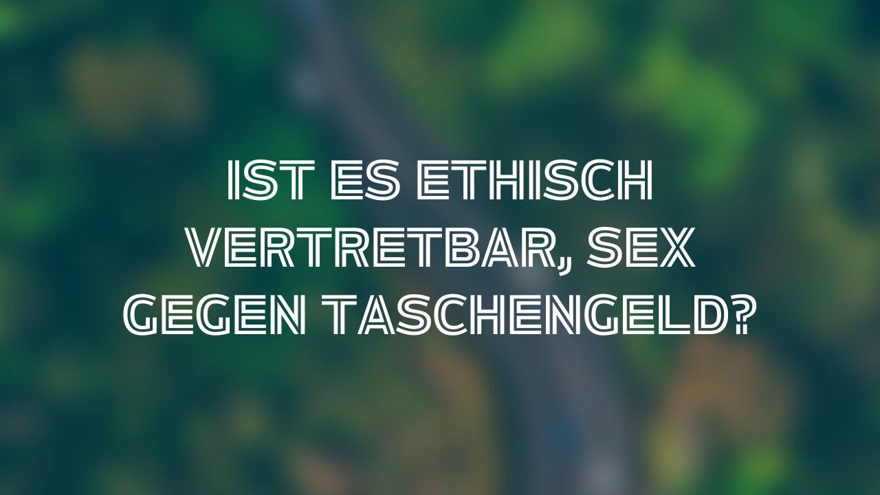 Ist es ethisch vertretbar, sex gegen taschengeld?